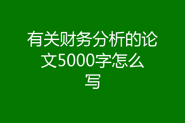 有关财务分析的论文5000字怎么写