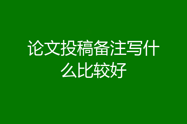 论文投稿备注写什么比较好