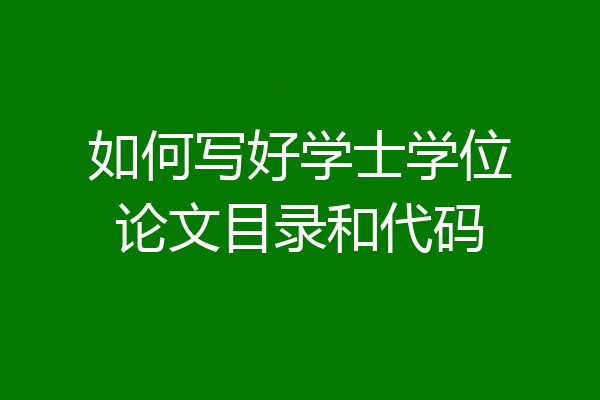 如何写好学士学位论文目录和代码