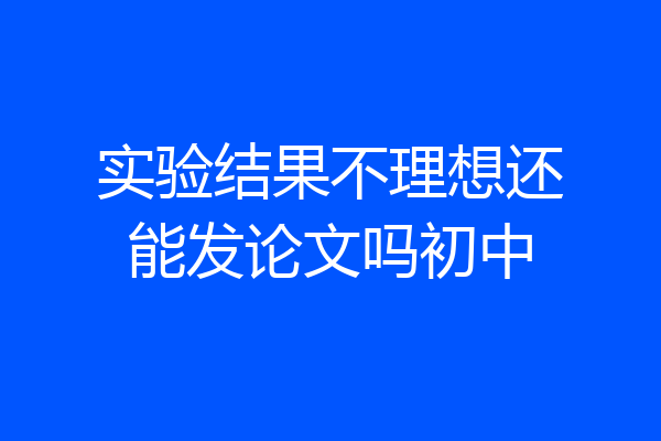 实验结果不理想还能发论文吗初中
