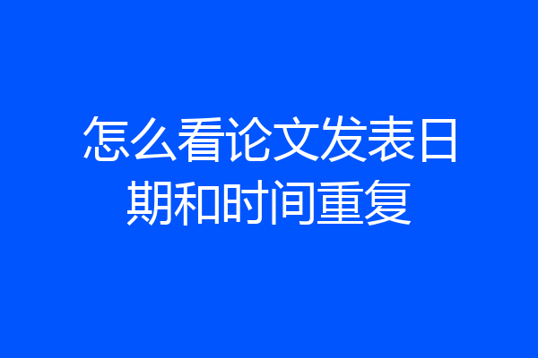 怎么看论文发表日期和时间重复