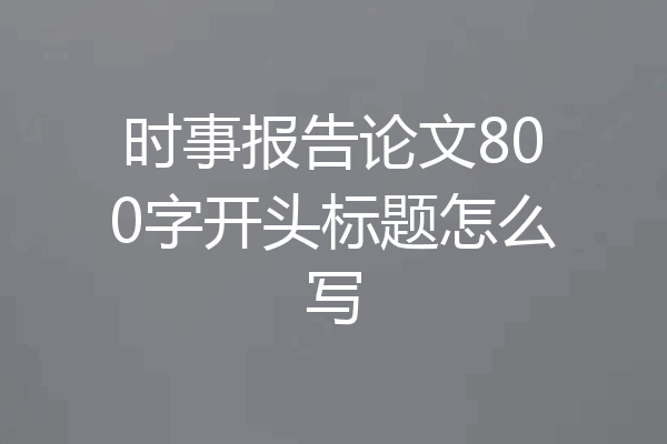 时事报告论文800字开头标题怎么写