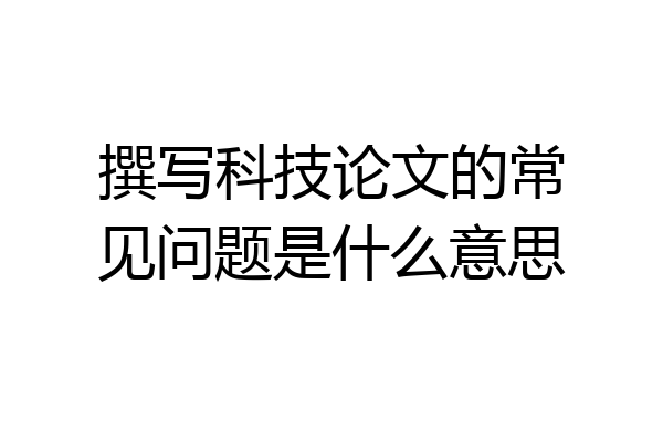 撰写科技论文的常见问题是什么意思