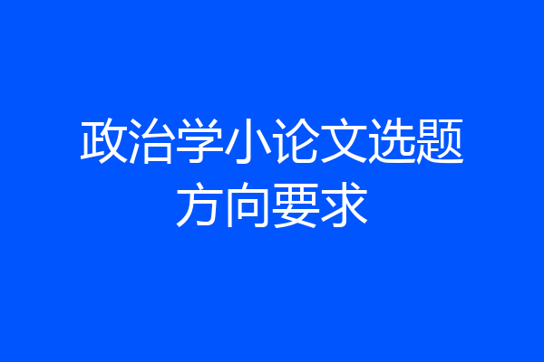 政治学小论文选题方向要求
