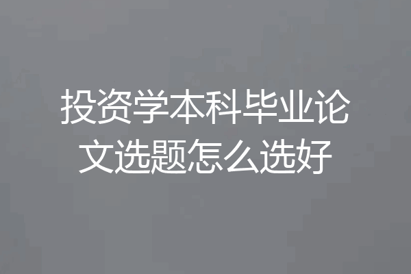 投资学本科毕业论文选题怎么选好