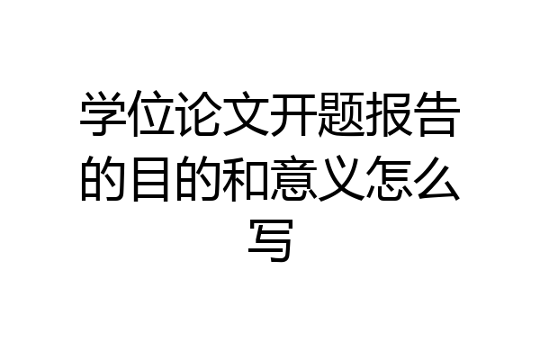 学位论文开题报告的目的和意义怎么写