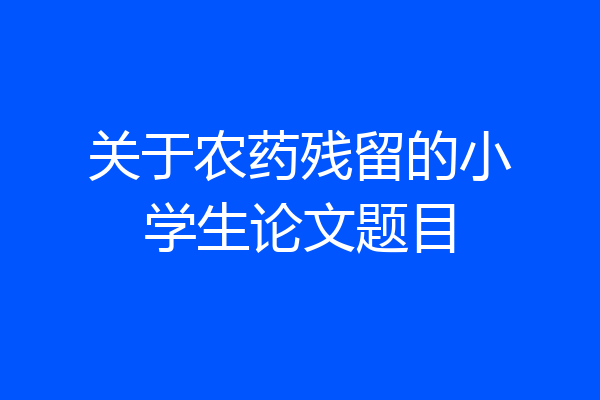 关于农药残留的小学生论文题目