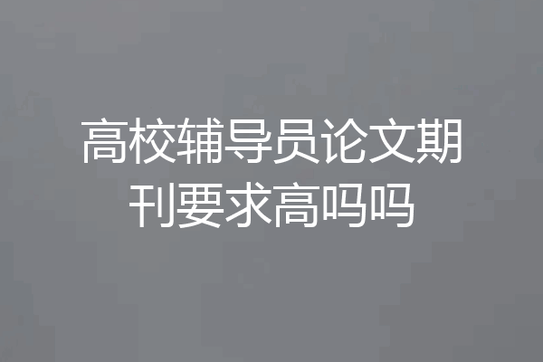 高校辅导员论文期刊要求高吗吗