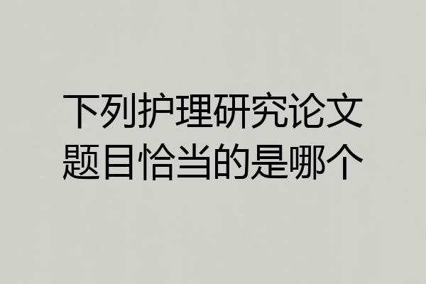 下列护理研究论文题目恰当的是哪个
