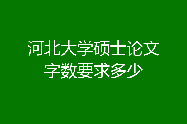 河北大学硕士论文字数要求多少
