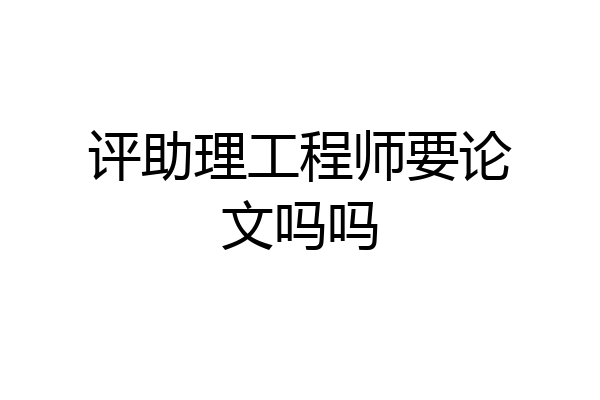 评助理工程师要论文吗吗