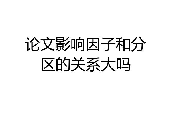 论文影响因子和分区的关系大吗