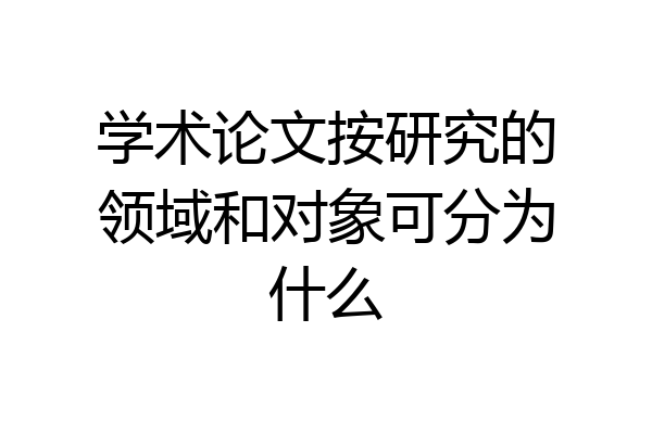 学术论文按研究的领域和对象可分为什么