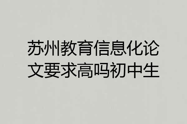 苏州教育信息化论文要求高吗初中生