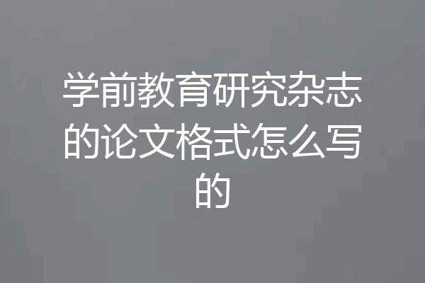 学前教育研究杂志的论文格式怎么写的