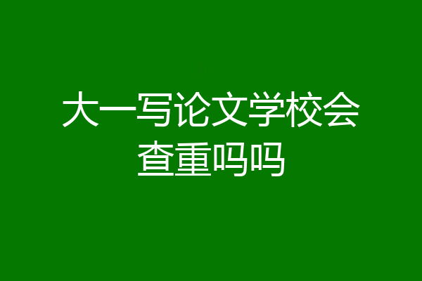 大一写论文学校会查重吗吗