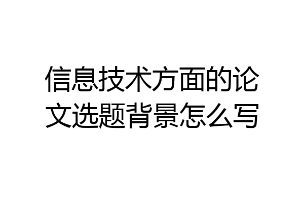 信息技术方面的论文选题背景怎么写