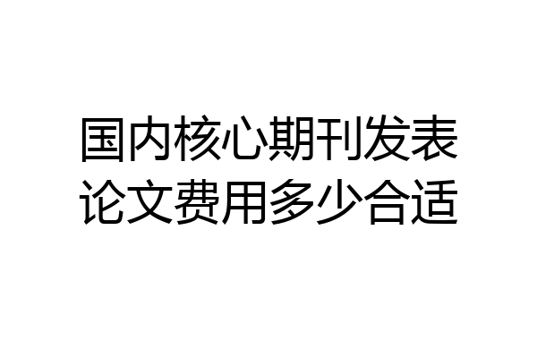 国内核心期刊发表论文费用多少合适