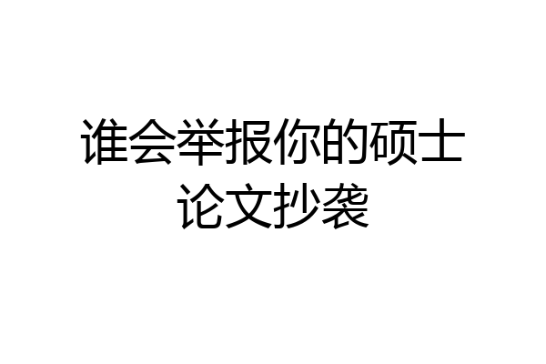 谁会举报你的硕士论文抄袭