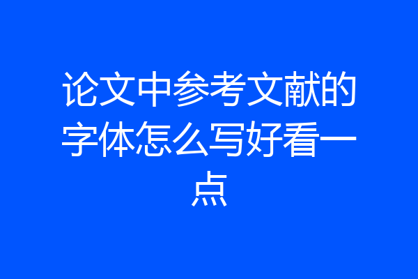 论文中参考文献的字体怎么写好看一点