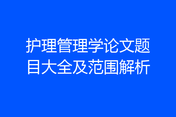 护理管理学论文题目大全及范围解析