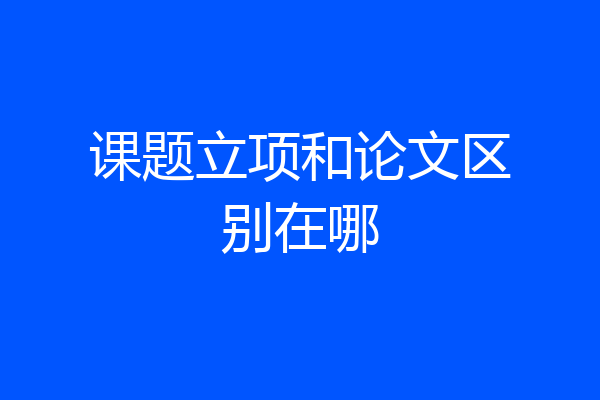 课题立项和论文区别在哪