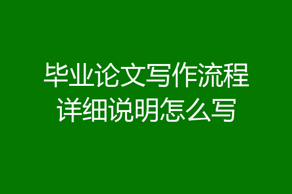 毕业论文写作流程详细说明怎么写