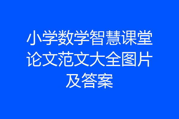 小学数学智慧课堂论文范文大全图片及答案