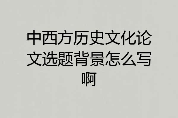 中西方历史文化论文选题背景怎么写啊