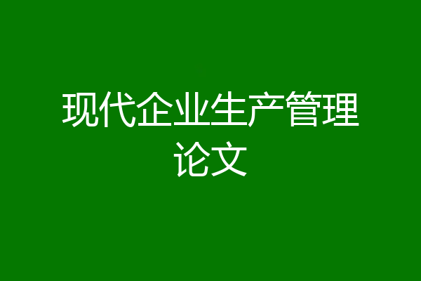 现代企业生产管理论文