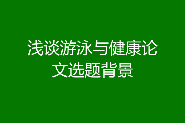 浅谈游泳与健康论文选题背景