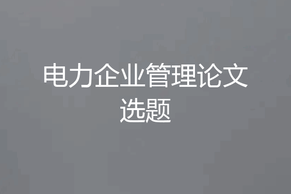 电力企业管理论文选题