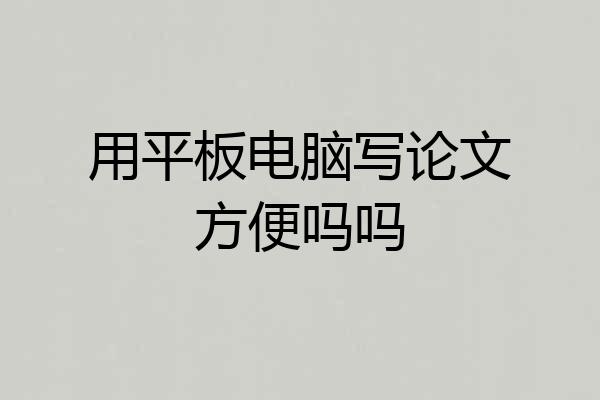 用平板电脑写论文方便吗吗
