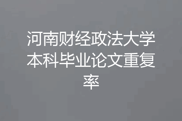 河南财经政法大学本科毕业论文重复率