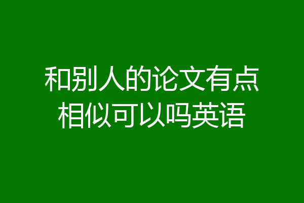 和别人的论文有点相似可以吗英语