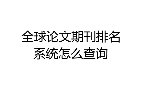 全球论文期刊排名系统怎么查询