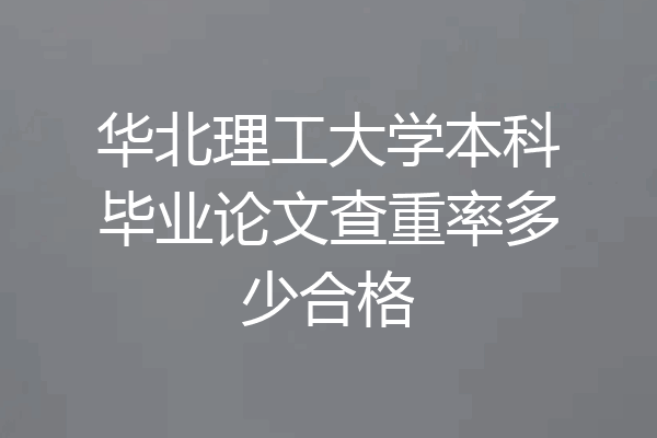 华北理工大学本科毕业论文查重率多少合格