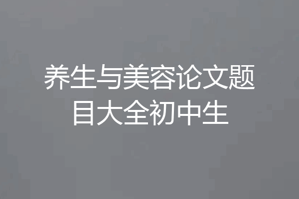 养生与美容论文题目大全初中生