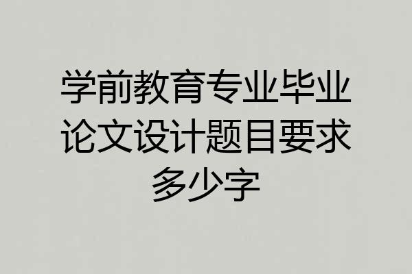 学前教育专业毕业论文设计题目要求多少字