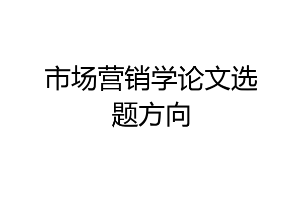 市场营销学论文选题方向