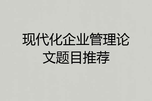 现代化企业管理论文题目推荐