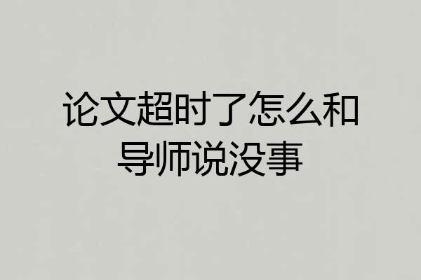 论文超时了怎么和导师说没事