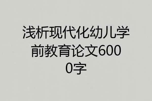 浅析现代化幼儿学前教育论文6000字
