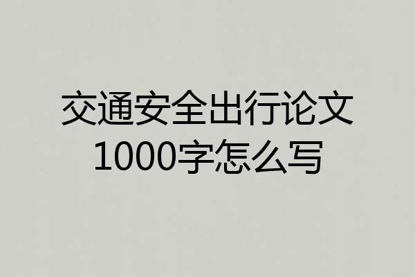 交通安全出行论文1000字怎么写