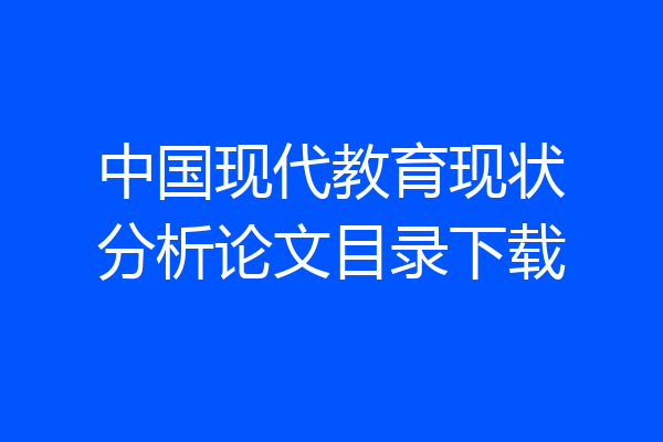 中国现代教育现状分析论文目录下载
