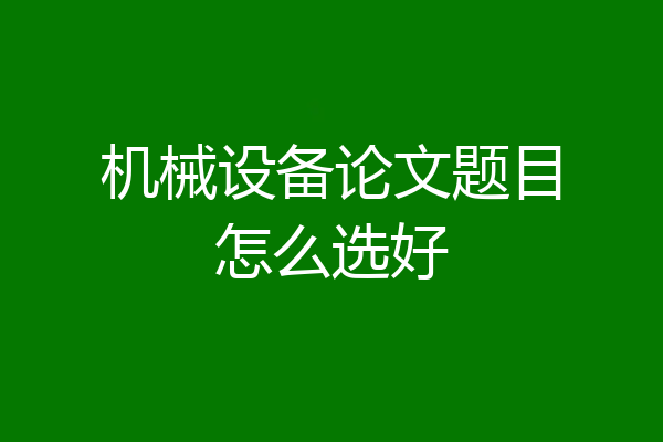 机械设备论文题目怎么选好