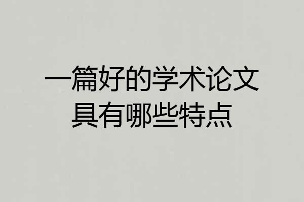一篇好的学术论文具有哪些特点