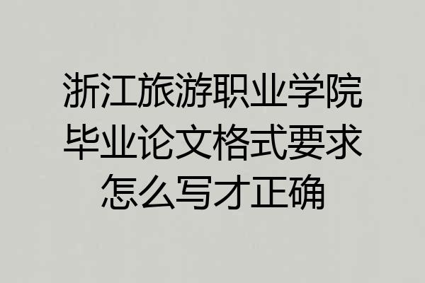 浙江旅游职业学院毕业论文格式要求怎么写才正确