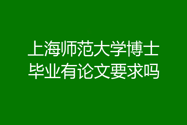 上海师范大学博士毕业有论文要求吗