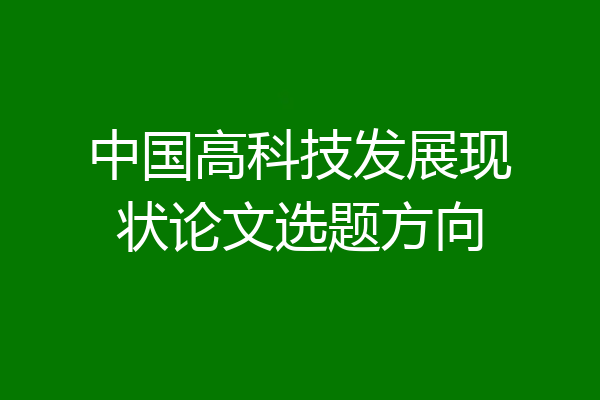 中国高科技发展现状论文选题方向